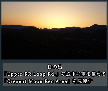 日の出。「Upper RR Loop Rd.」の途中に車を停めて、「Cresent Moon Rec Area」を見渡す。 
